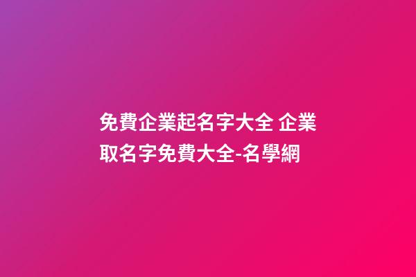 免費企業起名字大全 企業取名字免費大全-名學網